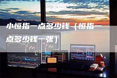 小恒指一点多少钱（恒指一点多少钱一张）
