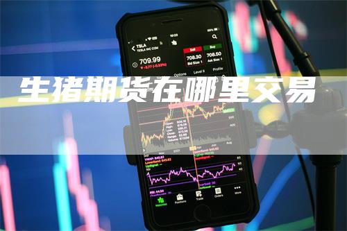 生猪期货在哪里交易