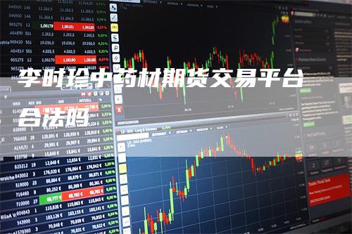李时珍中药材期货交易平台合法吗