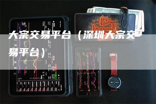 大宗交易平台（深圳大宗交易平台）