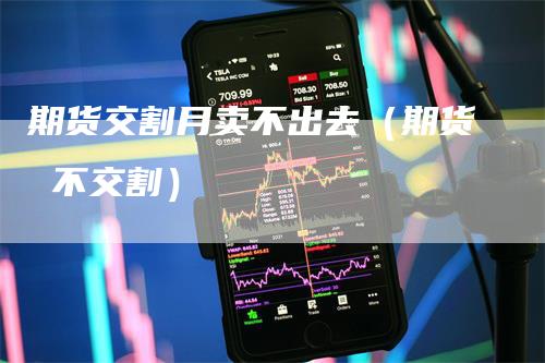 期货交割月卖不出去（期货 不交割）