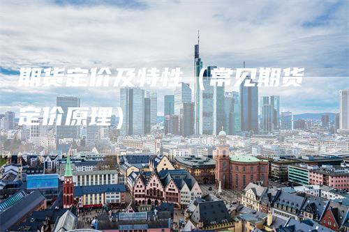 期货定价及特性（常见期货定价原理）