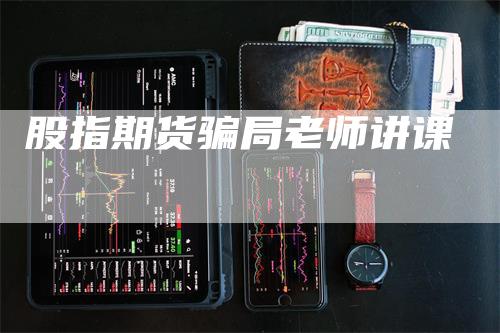 股指期货骗局老师讲课