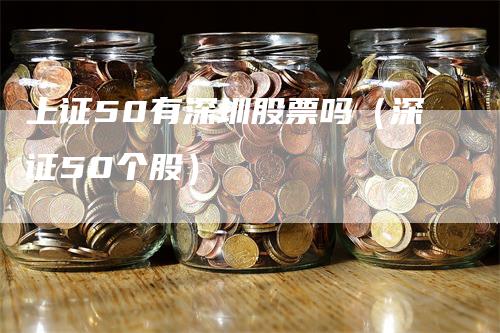 上证50有深圳股票吗（深证50个股）