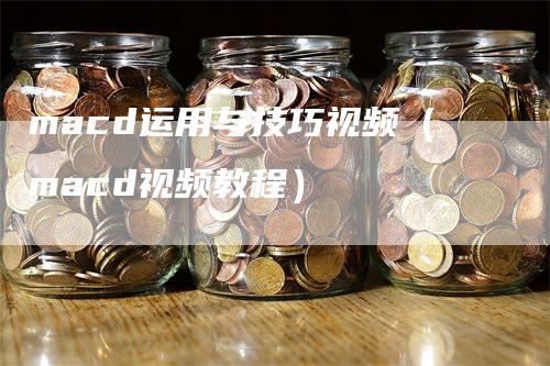 macd运用与技巧视频（macd视频教程）