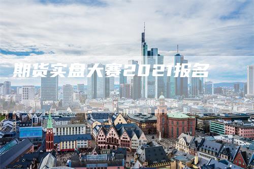 期货实盘大赛2021报名