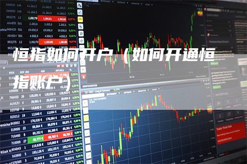恒指如何开户（如何开通恒指账户）