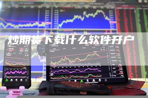炒期货下载什么软件开户