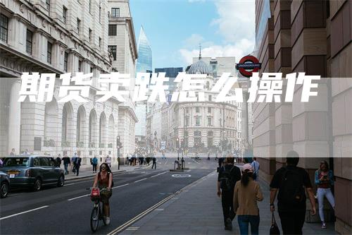 期货卖跌怎么操作