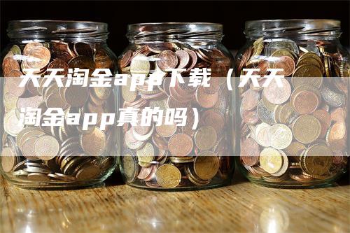 天天淘金app下载（天天淘金app真的吗）