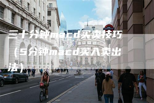 三十分钟macd买卖技巧（5分钟macd买入卖出法）
