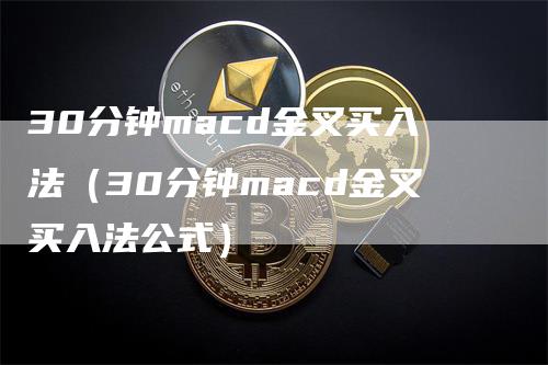 30分钟macd金叉买入法（30分钟macd金叉买入法公式）