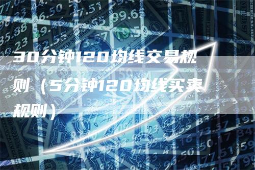 30分钟120均线交易规则（5分钟120均线买卖规则）