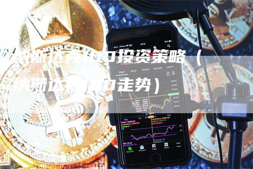 纳斯达克100投资策略（纳斯达克100走势）