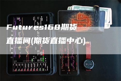 Futures168期货直播间(期货直播中心)