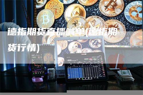 德指期货直播喊单(德指期货行情)