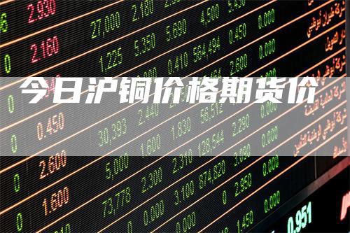 今日沪铜价格期货价