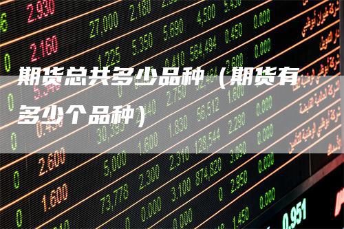 期货总共多少品种（期货有多少个品种）