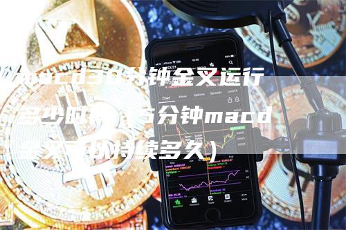macd30分钟金叉运行多少时间（5分钟macd金叉可以持续多久）