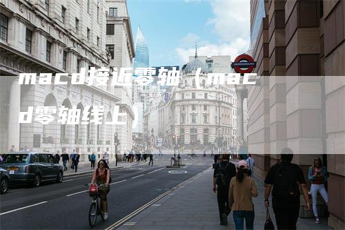 macd接近零轴（macd零轴线上）
