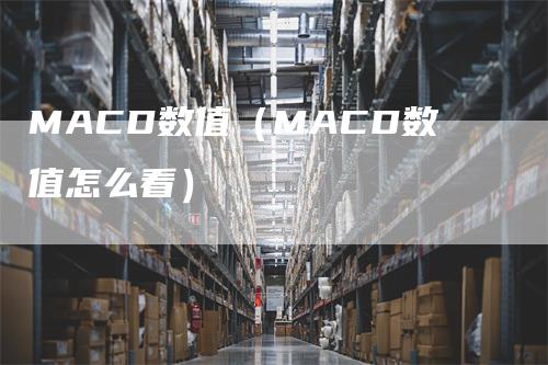 MACD数值（MACD数值怎么看）