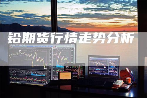 铅期货行情走势分析