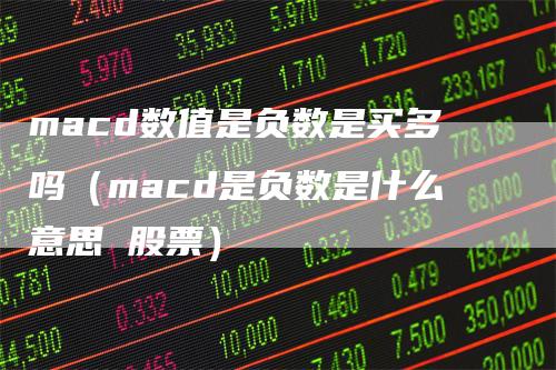 macd数值是负数是买多吗（macd是负数是什么意思 股票）