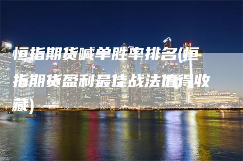 恒指期货喊单胜率排名(恒指期货盈利最佳战法值得收藏)