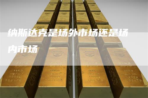 纳斯达克是场外市场还是场内市场