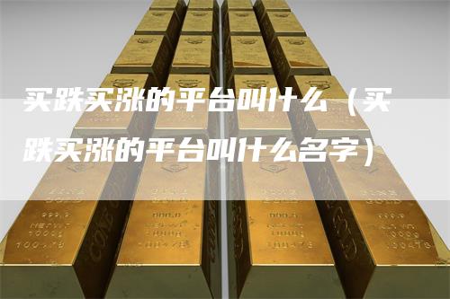 买跌买涨的平台叫什么（买跌买涨的平台叫什么名字）