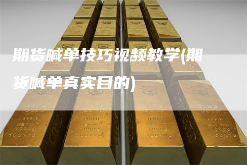 期货喊单技巧视频教学(期货喊单真实目的)