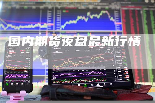 国内期货夜盘最新行情