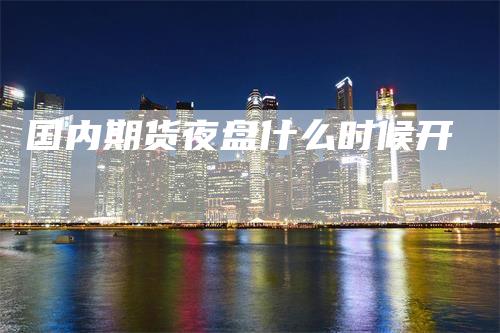 国内期货夜盘什么时候开