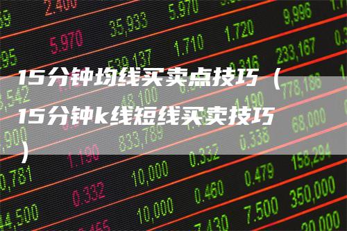 15分钟均线买卖点技巧（15分钟k线短线买卖技巧）