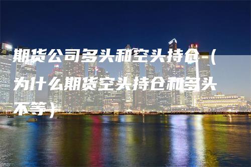 期货公司多头和空头持仓（为什么期货空头持仓和多头不等）