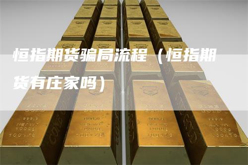 恒指期货骗局流程（恒指期货有庄家吗）