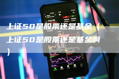 上证50是股票还是基金（上证50是股票还是基金啊）
