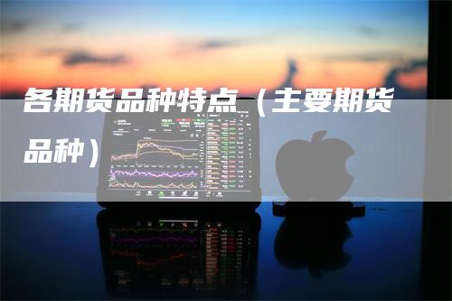 各期货品种特点（主要期货品种）