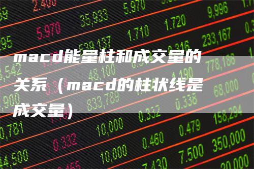 macd能量柱和成交量的关系（macd的柱状线是成交量）