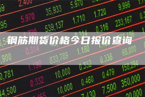 钢筋期货价格今日报价查询