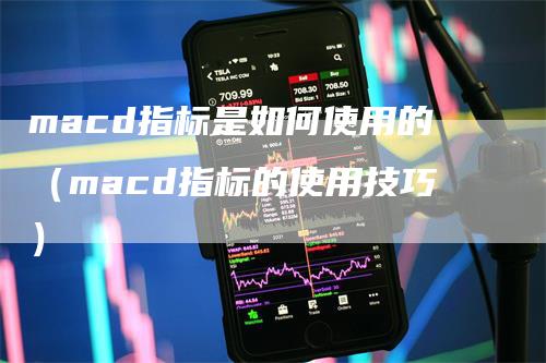 macd指标是如何使用的（macd指标的使用技巧）