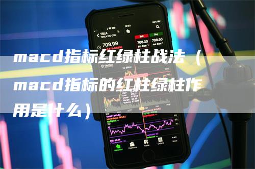macd指标红绿柱战法（macd指标的红柱绿柱作用是什么）