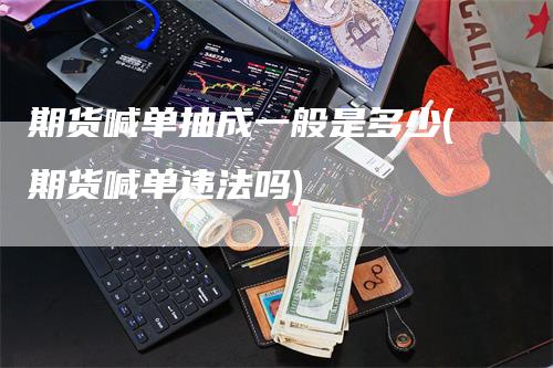 期货喊单抽成一般是多少(期货喊单违法吗)