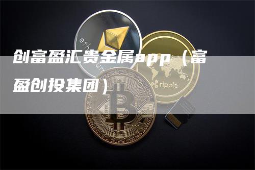 创富盈汇贵金属app（富盈创投集团）