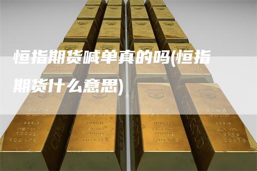 恒指期货喊单真的吗(恒指期货什么意思)