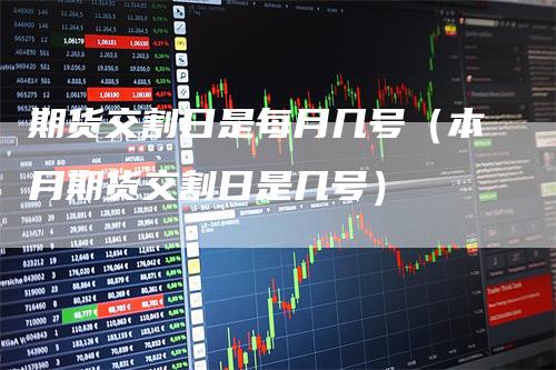 期货交割日是每月几号（本月期货交割日是几号）