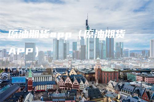 原油期货app（原油期货APP）