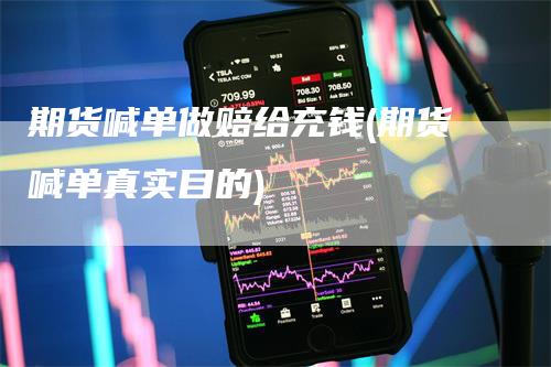 期货喊单做赔给充钱(期货喊单真实目的)