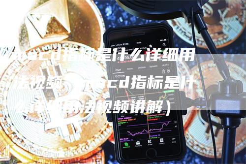macd指标是什么详细用法视频（macd指标是什么详细用法视频讲解）