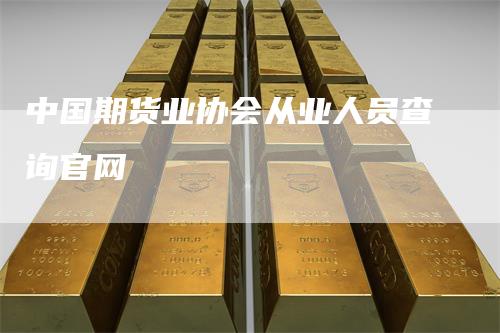 中国期货业协会从业人员查询官网